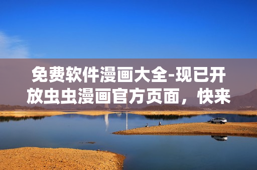免費(fèi)軟件漫畫(huà)大全-現(xiàn)已開(kāi)放蟲(chóng)蟲(chóng)漫畫(huà)官方頁(yè)面，快來(lái)了解最新軟件動(dòng)態(tài)！