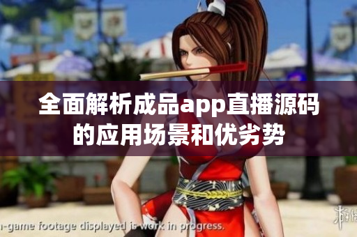 全面解析成品app直播源碼的應(yīng)用場(chǎng)景和優(yōu)劣勢(shì)
