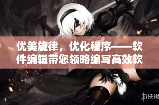 優(yōu)美旋律，優(yōu)化程序——軟件編輯帶您領(lǐng)略編寫高效軟件的藝術(shù)