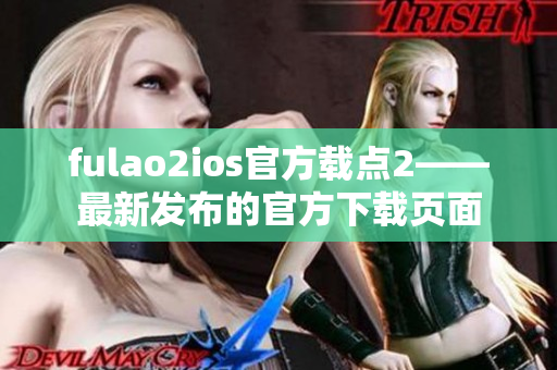 fulao2ios官方載點(diǎn)2——最新發(fā)布的官方下載頁面