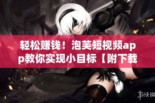 輕松賺錢！泡芙短視頻app教你實(shí)現(xiàn)小目標(biāo)【附下載】
