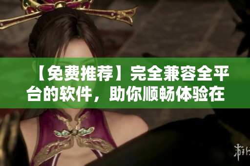 【免費(fèi)推薦】完全兼容全平臺(tái)的軟件，助你順暢體驗(yàn)在線觀看