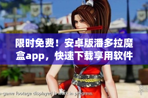 限時(shí)免費(fèi)！安卓版潘多拉魔盒app，快速下載享用軟件新視界