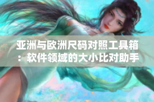 亞洲與歐洲尺碼對照工具箱：軟件領(lǐng)域的大小比對助手