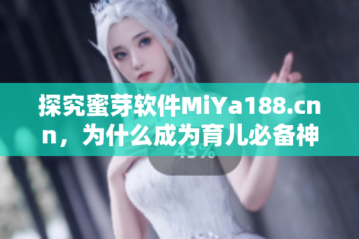 探究蜜芽軟件MiYa188.cnn，為什么成為育兒必備神器