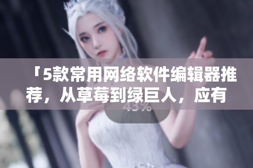 「5款常用網(wǎng)絡軟件編輯器推薦，從草莓到綠巨人，應有盡有」