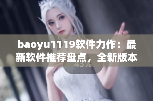 baoyu1119軟件力作：最新軟件推薦盤(pán)點(diǎn)，全新版本助你高效工作！