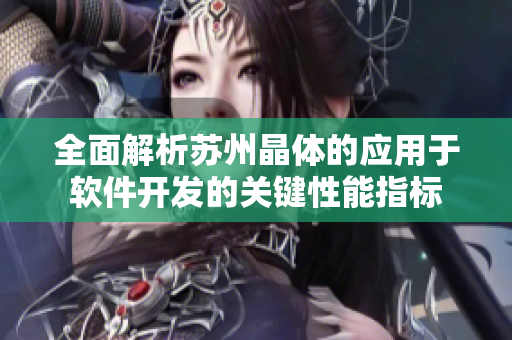 全面解析蘇州晶體的應(yīng)用于軟件開發(fā)的關(guān)鍵性能指標(biāo)