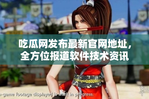 吃瓜網(wǎng)發(fā)布最新官網(wǎng)地址，全方位報(bào)道軟件技術(shù)資訊