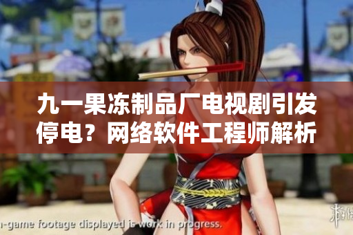 九一果凍制品廠電視劇引發(fā)停電？網(wǎng)絡(luò)軟件工程師解析其可能原因！