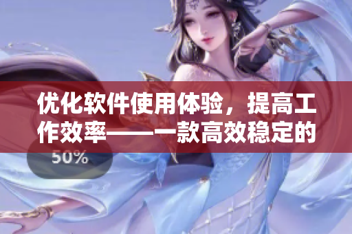 優(yōu)化軟件使用體驗(yàn)，提高工作效率——一款高效穩(wěn)定的軟件評(píng)測(cè)