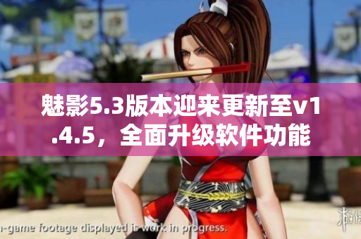 魅影5.3版本迎來更新至v1.4.5，全面升級軟件功能