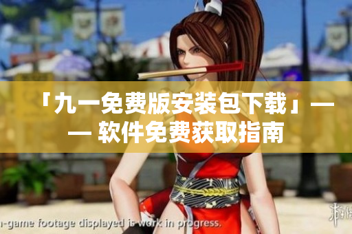 「九一免費(fèi)版安裝包下載」—— 軟件免費(fèi)獲取指南