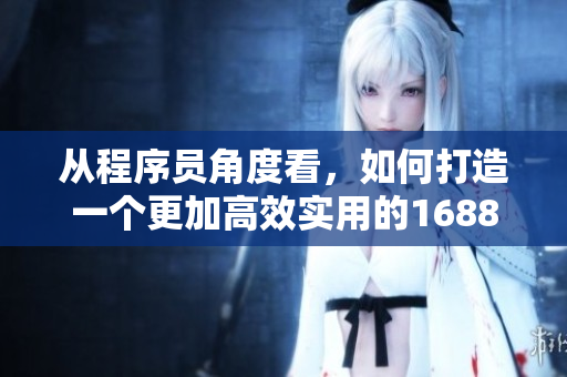 從程序員角度看，如何打造一個更加高效實用的1688入口網(wǎng)頁版？