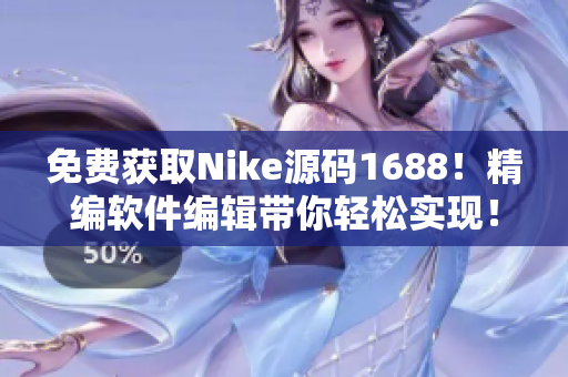 免費(fèi)獲取Nike源碼1688！精編軟件編輯帶你輕松實(shí)現(xiàn)！