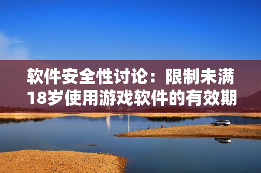 軟件安全性討論：限制未滿18歲使用游戲軟件的有效期限制！