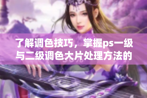 了解調(diào)色技巧，掌握ps一級與二級調(diào)色大片處理方法的區(qū)別