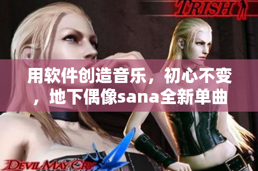 用軟件創(chuàng)造音樂，初心不變，地下偶像sana全新單曲帶歌詞！