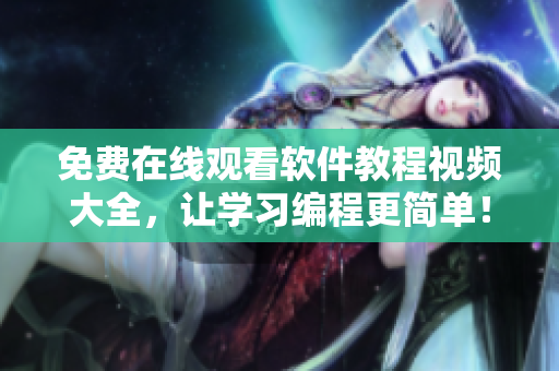 免費在線觀看軟件教程視頻大全，讓學(xué)習(xí)編程更簡單！