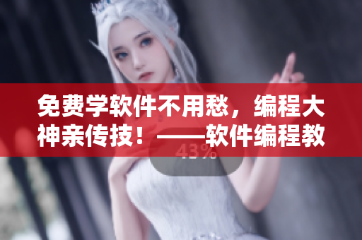免費學(xué)軟件不用愁，編程大神親傳技！——軟件編程教程免費獲取
