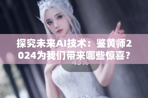 探究未來AI技術(shù)：鑒黃師2024為我們帶來哪些驚喜？