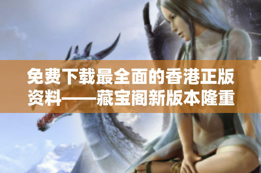 免費(fèi)下載最全面的香港正版資料——藏寶閣新版本隆重上線！