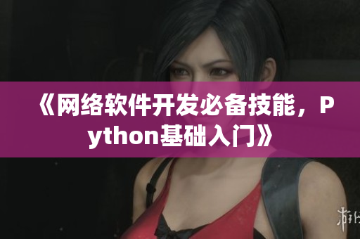 《網(wǎng)絡(luò)軟件開(kāi)發(fā)必備技能，Python基礎(chǔ)入門》