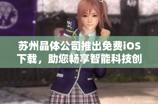 蘇州晶體公司推出免費(fèi)iOS下載，助您暢享智能科技創(chuàng)新