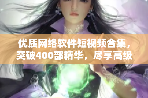 優(yōu)質(zhì)網(wǎng)絡(luò)軟件短視頻合集，突破400部精華，盡享高級編程技能