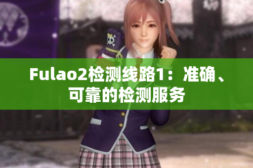 Fulao2檢測線路1：準(zhǔn)確、可靠的檢測服務(wù)