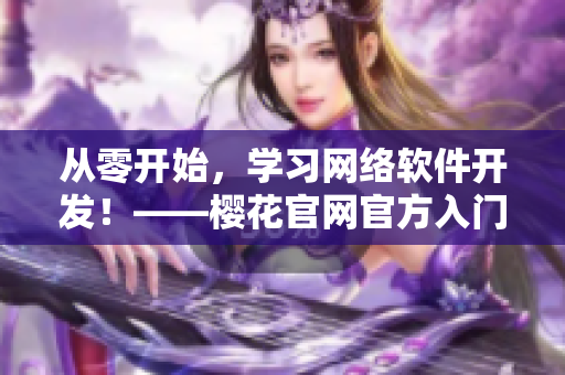 從零開始，學(xué)習(xí)網(wǎng)絡(luò)軟件開發(fā)！——櫻花官網(wǎng)官方入門網(wǎng)站