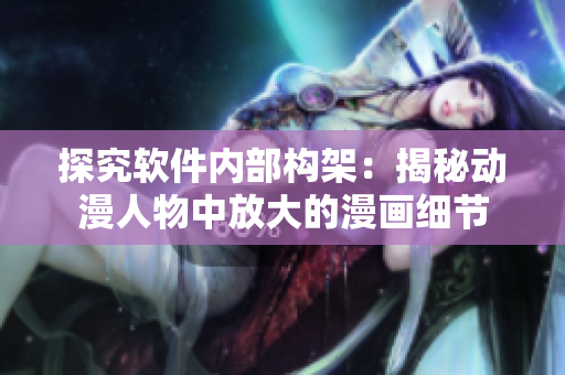 探究軟件內(nèi)部構(gòu)架：揭秘動(dòng)漫人物中放大的漫畫(huà)細(xì)節(jié)