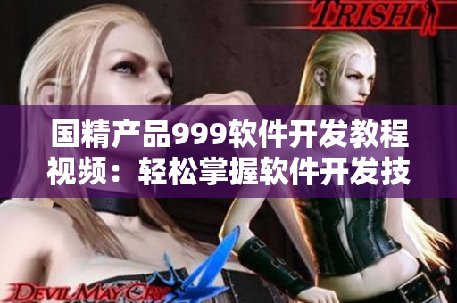 國精產(chǎn)品999軟件開發(fā)教程視頻：輕松掌握軟件開發(fā)技能