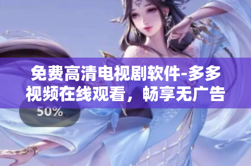 免費(fèi)高清電視劇軟件-多多視頻在線觀看，暢享無廣告精彩內(nèi)容