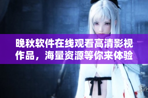 晚秋軟件在線觀看高清影視作品，海量資源等你來(lái)體驗(yàn)