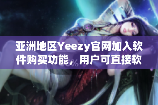 亞洲地區(qū)Yeezy官網(wǎng)加入軟件購(gòu)買(mǎi)功能，用戶(hù)可直接軟件完成選購(gòu)和支付