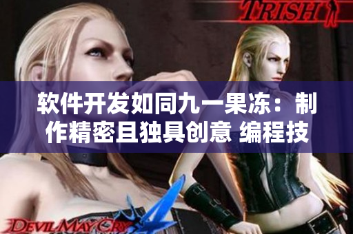 軟件開發(fā)如同九一果凍：制作精密且獨(dú)具創(chuàng)意 編程技術(shù)像果凍調(diào)配秘方