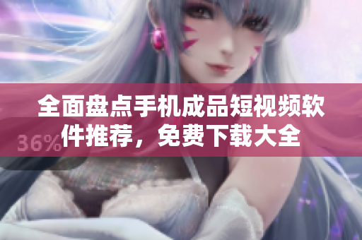 全面盤點(diǎn)手機(jī)成品短視頻軟件推薦，免費(fèi)下載大全