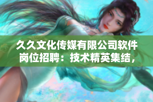 久久文化傳媒有限公司軟件崗位招聘：技術精英集結，共創(chuàng)未來