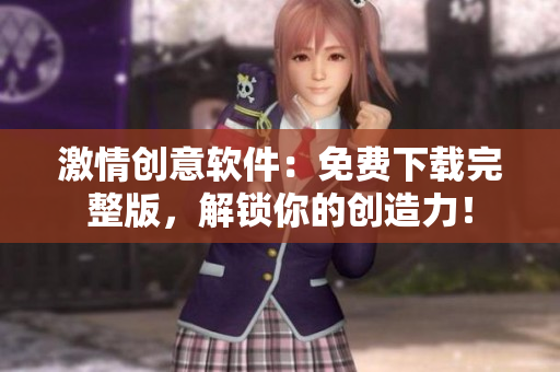 激情創(chuàng)意軟件：免費(fèi)下載完整版，解鎖你的創(chuàng)造力！