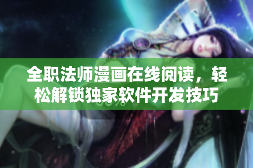 全職法師漫畫(huà)在線閱讀，輕松解鎖獨(dú)家軟件開(kāi)發(fā)技巧