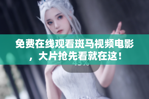 免費(fèi)在線觀看斑馬視頻電影，大片搶先看就在這！