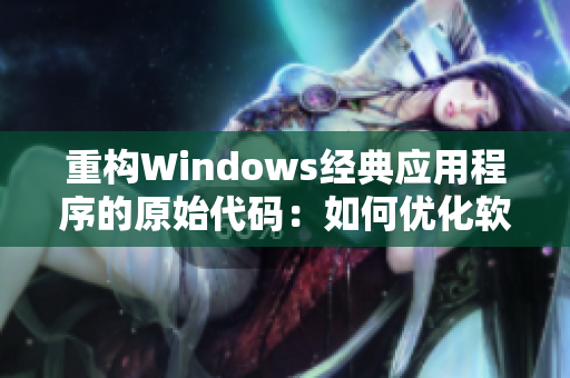重構(gòu)Windows經(jīng)典應(yīng)用程序的原始代碼：如何優(yōu)化軟件性能？