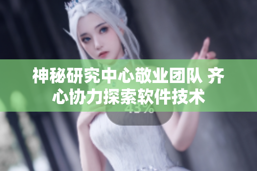神秘研究中心敬業(yè)團隊 齊心協(xié)力探索軟件技術(shù)