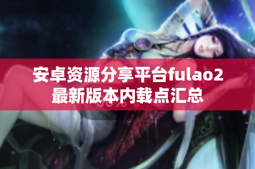 安卓資源分享平臺(tái)fulao2最新版本內(nèi)載點(diǎn)匯總