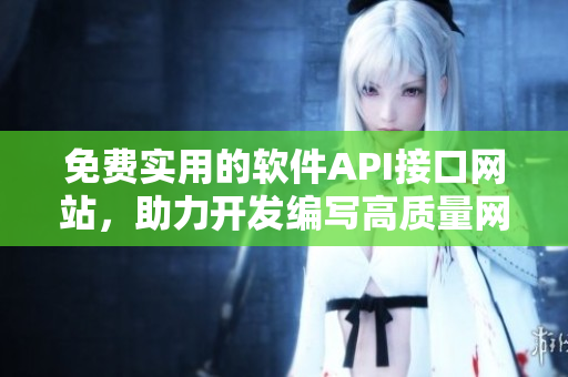 免費實用的軟件API接口網(wǎng)站，助力開發(fā)編寫高質(zhì)量網(wǎng)絡(luò)軟件！