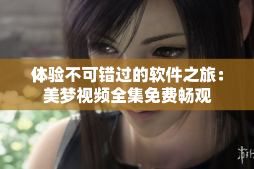 體驗(yàn)不可錯(cuò)過的軟件之旅：美夢(mèng)視頻全集免費(fèi)暢觀