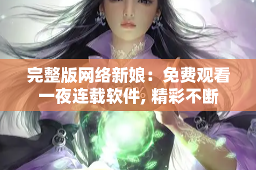 完整版網(wǎng)絡新娘：免費觀看一夜連載軟件, 精彩不斷