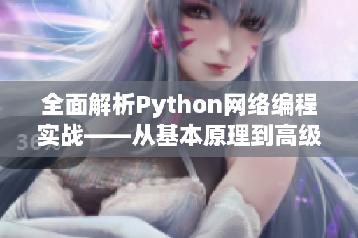 全面解析Python網(wǎng)絡(luò)編程實(shí)戰(zhàn)——從基本原理到高級(jí)實(shí)現(xiàn)