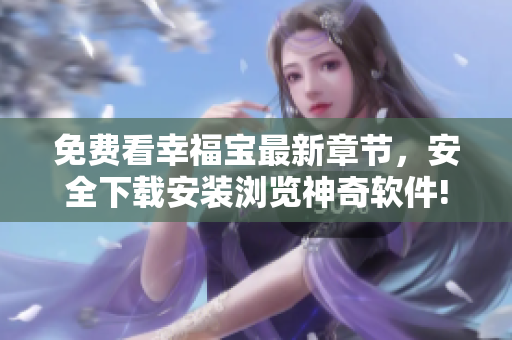 免費(fèi)看幸福寶最新章節(jié)，安全下載安裝瀏覽神奇軟件!